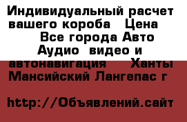 Индивидуальный расчет вашего короба › Цена ­ 500 - Все города Авто » Аудио, видео и автонавигация   . Ханты-Мансийский,Лангепас г.